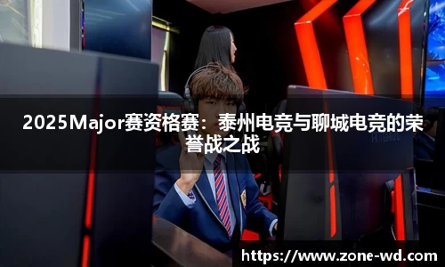 2025Major赛资格赛：泰州电竞与聊城电竞的荣誉战之战