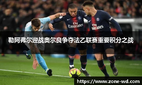 勒阿弗尔迎战奥尔良争夺法乙联赛重要积分之战