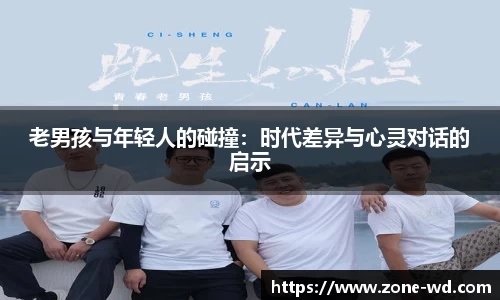 老男孩与年轻人的碰撞:时代差异与心灵对话的启示
